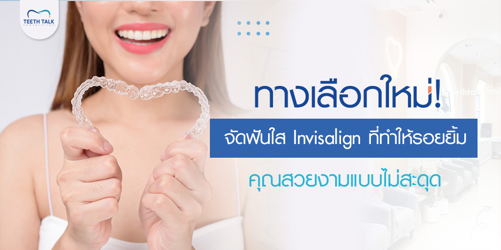 ทางเลือกใหม่! จัดฟันใส Invisalign ที่ทำให้รอยยิ้มของคุณสวยงามแบบไม่สะดุด