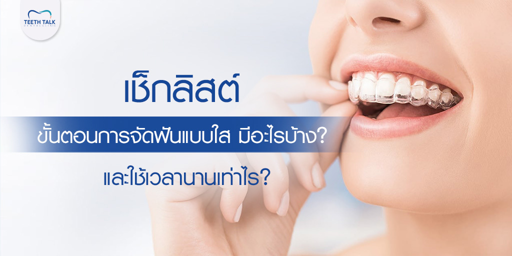 เช็กลิสต์ ขั้นตอนการจัดฟันแบบใส มีอะไรบ้าง? และใช้เวลานานเท่าไร?