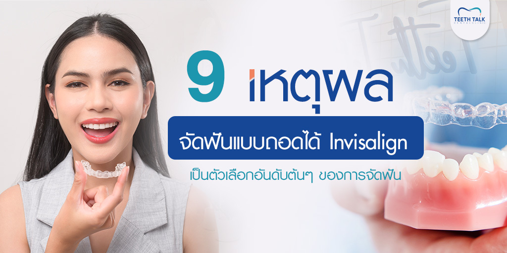 9 เหตุผล จัดฟันแบบถอดได้ Invisalign เป็นตัวเลือกอันดับต้นๆ ของการจัดฟัน