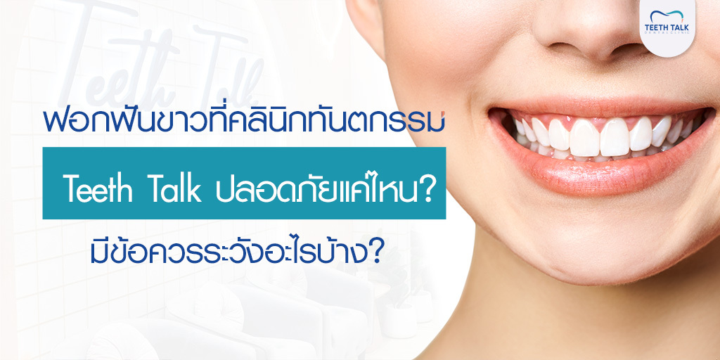 ฟอกฟันขาวที่คลินิกทันตกรรม Teeth Talk ปลอดภัยแค่ไหน? มีข้อควรระวังอะไรบ้าง?