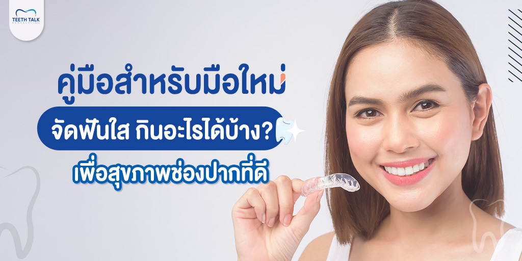 คู่มือสำหรับมือใหม่! จัดฟันใส กินอะไรได้บ้าง? เพื่อสุขภาพช่องปากที่ดี