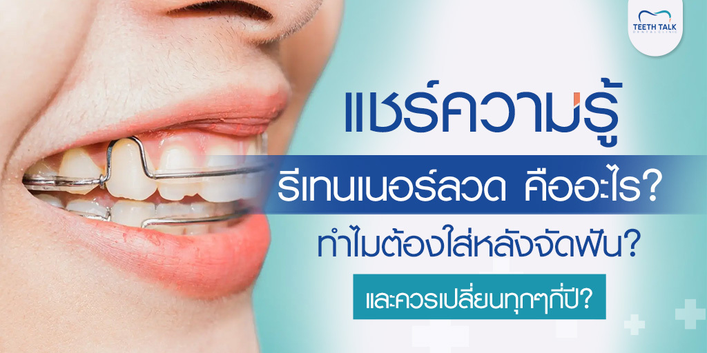 แชร์ความรู้ รีเทนเนอร์ลวด คืออะไร? ทำไมต้องใส่หลังจัดฟัน? และควรเปลี่ยนทุกๆกี่ปี?