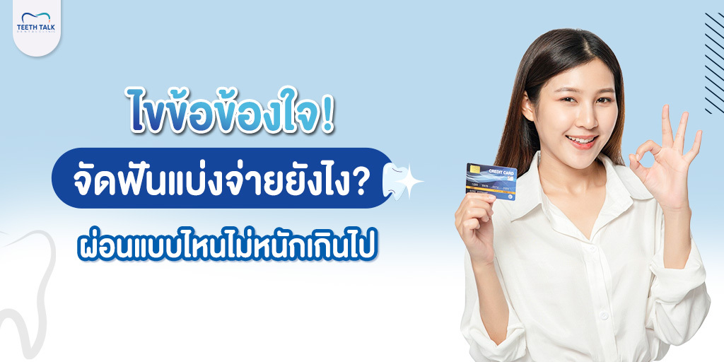 ไขข้อสงสัย! จัดฟันแบ่งจ่ายยังไง ? ผ่อนแบบไหนไม่หนักเกินไป