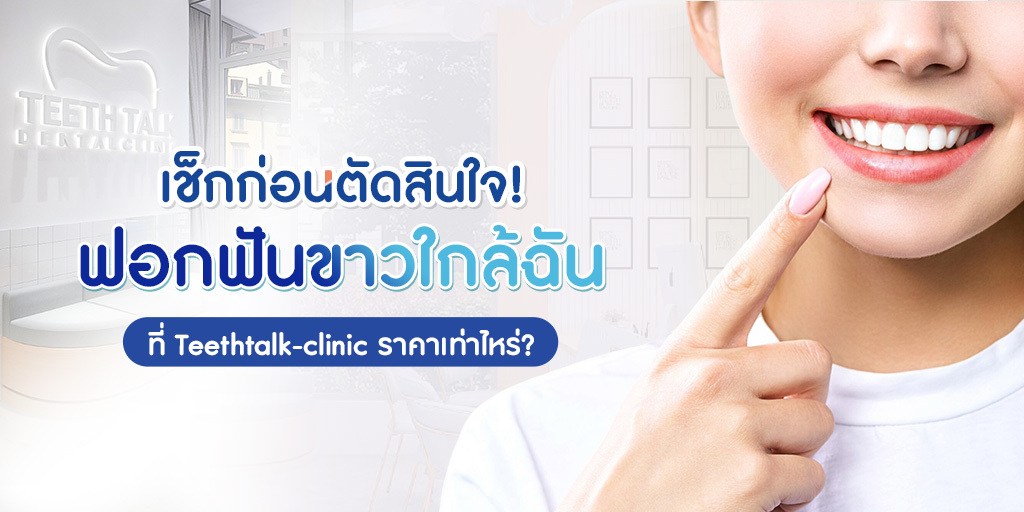 เช็กก่อนตัดสินใจ! ฟอกฟันขาวใกล้ฉัน ที่ Teethtalk-clinic ราคาเท่าไหร่?